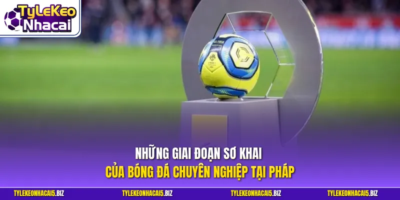 Những giai đoạn sơ khai của bóng đá chuyên nghiệp tại Pháp